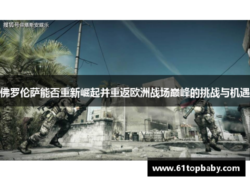 佛罗伦萨能否重新崛起并重返欧洲战场巅峰的挑战与机遇