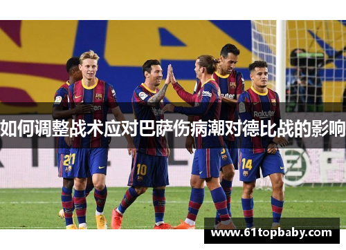 如何调整战术应对巴萨伤病潮对德比战的影响