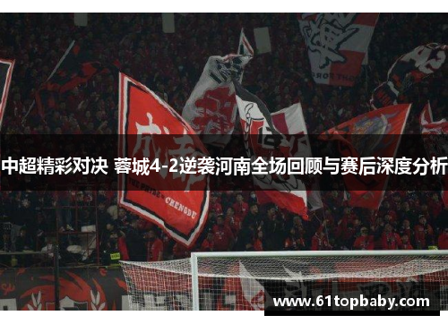 中超精彩对决 蓉城4-2逆袭河南全场回顾与赛后深度分析