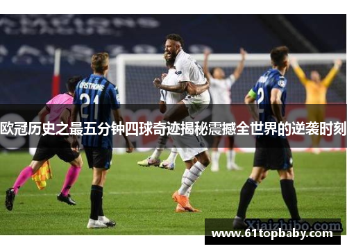 欧冠历史之最五分钟四球奇迹揭秘震撼全世界的逆袭时刻