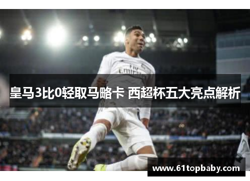 皇马3比0轻取马略卡 西超杯五大亮点解析