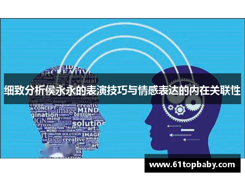 细致分析侯永永的表演技巧与情感表达的内在关联性 细致分析侯永永的表演技巧与情感表达的内在关联性