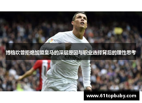 博格坎普拒绝加盟皇马的深层原因与职业选择背后的理性思考 博格坎普拒绝加盟皇马的深层原因与职业选择背后的理性思考