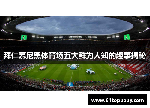 拜仁慕尼黑体育场五大鲜为人知的趣事揭秘 拜仁慕尼黑体育场五大鲜为人知的趣事揭秘